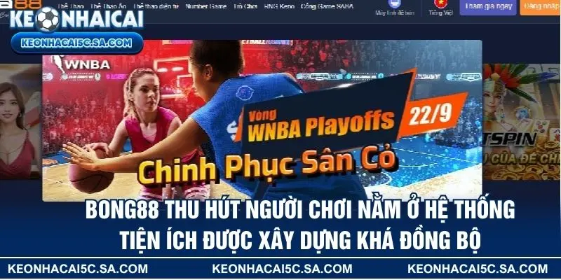 Bong88 thu hút người chơi nằm ở hệ thống tiện ích được xây dựng khá đồng bộ