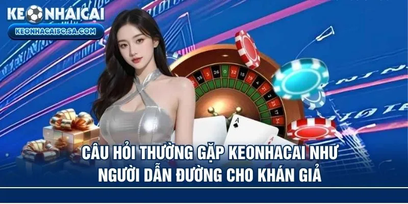 Câu hỏi thường gặp Keonhacai như người dẫn đường cho khán giả
