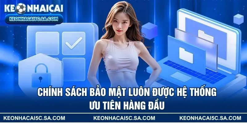 Chính sách bảo mật luôn được hệ thống ưu tiên hàng đầu