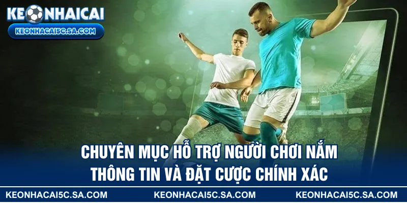 Chuyên mục hỗ trợ người chơi nắm thông tin và đặt cược chính xác