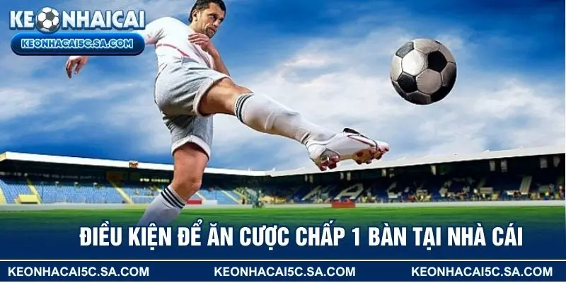 Điều kiện để ăn cược chấp 1 bàn tại nhà cái