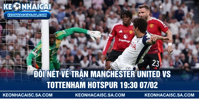 Đôi nét về trận Manchester United vs Tottenham Hotspur 19:30 07/02