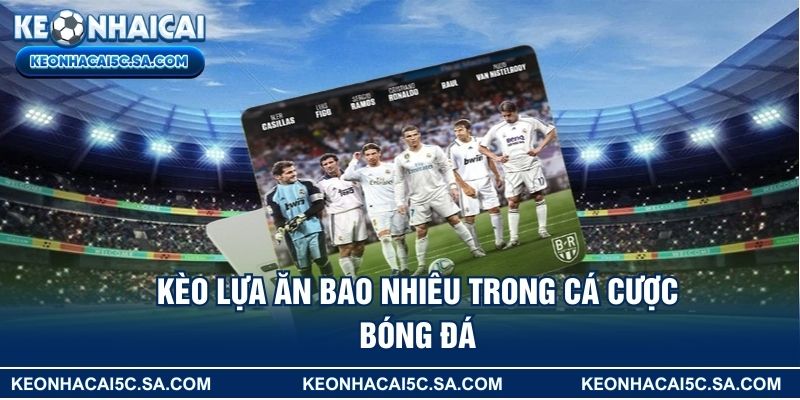Kèo lựa ăn bao nhiêu trong cá cược bóng đá?