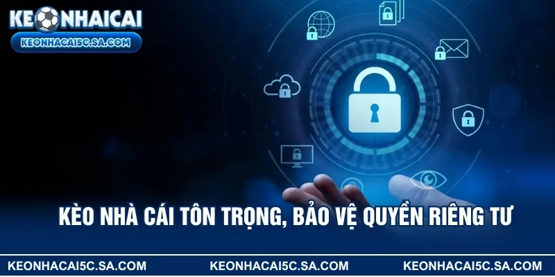Kèo nhà cái tôn trọng, bảo vệ quyền riêng tư