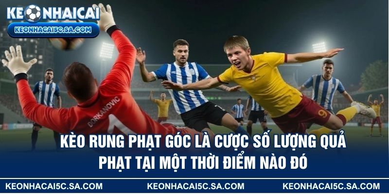 Kèo rung phạt góc là cược số lượng quả phạt tại một thời điểm nào đó