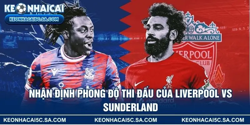 Nhận định phong độ thi đấu của Liverpool vs Sunderland