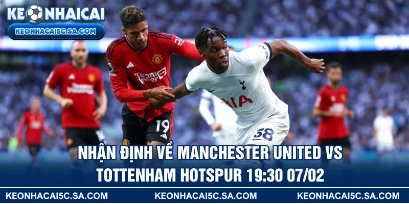 Nhận định về Manchester United vs Tottenham Hotspur 19:30 07/02