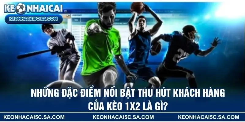 Những đặc điểm nổi bật thu hút khách hàng của kèo 1x2 là gì?