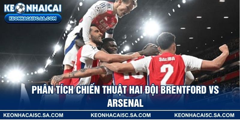 Phân tích chiến thuật hai đội Brentford vs Arsenal
