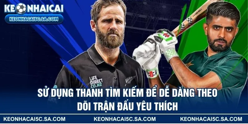 Sử dụng thanh tìm kiếm để dễ dàng theo dõi trận đấu yêu thích